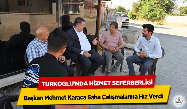 Türkoğlu’nda Hizmet Seferberliği: Başkan Mehmet Karaca Saha Çalışmalarına Hız Verdi