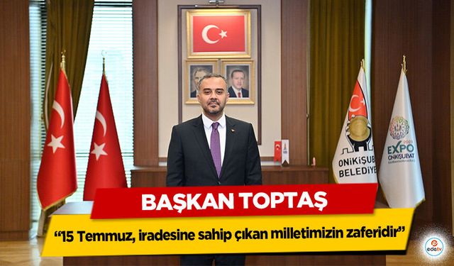 Başkan Toptaş; “15 Temmuz, iradesine sahip çıkan milletimizin zaferidir”