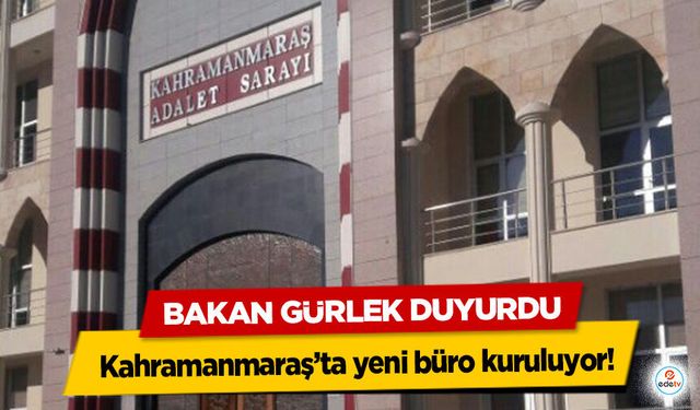 Bakan Gürlek Duyurdu: Kahramanmaraş’ta yeni büro kuruluyor
