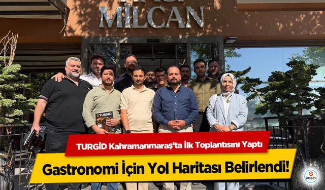 TURGİD Kahramanmaraş’ta İlk Toplantısını Yaptı: Gastronomi İçin Yol Haritası Belirlendi