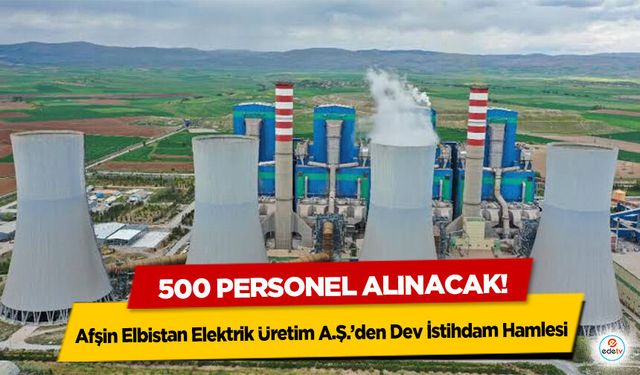 Afşin Elbistan Elektrik Üretim A.Ş.’den Dev İstihdam Hamlesi: 500 Personel Alınacak!