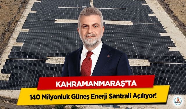 Kahramanmaraş'ta 140 Milyonluk Güneş Enerji Santrali Açılıyor!