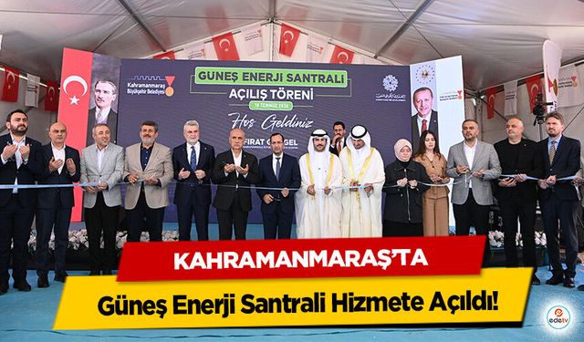 Kahramanmaraş’ta Güneş Enerji Santrali Hizmete Açıldı!