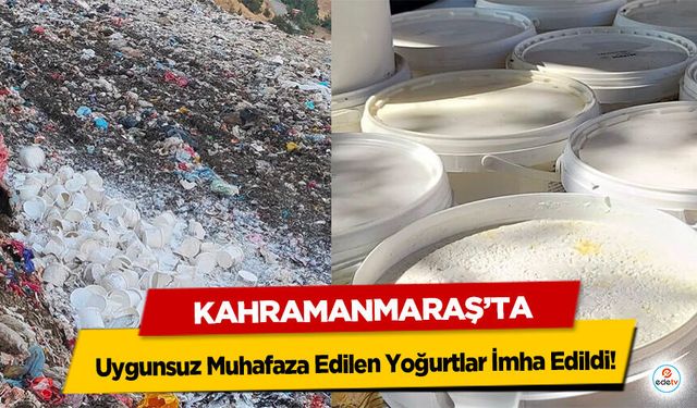 Kahramanmaraş’ta Uygunsuz Muhafaza Edilen Yoğurtlar İmha Edildi!