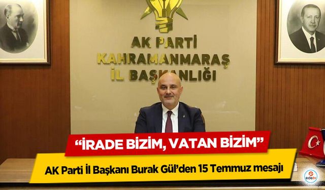 AK Parti İl Başkanı Burak Gül’den 15 Temmuz mesajı: “İrade Bizim, Vatan Bizim”