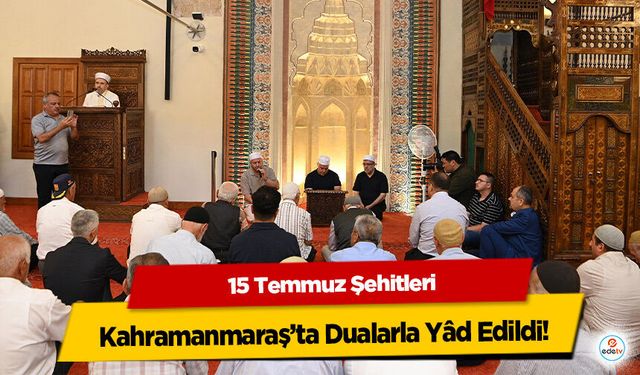 15 Temmuz Şehitleri Kahramanmaraş’ta Dualarla Yâd Edildi!