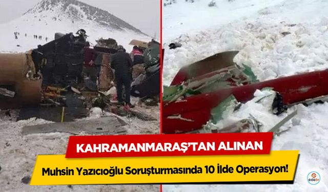 Kahramanmaraş’tan Alınan Muhsin Yazıcıoğlu Soruşturmasında 10 İlde Operasyon!