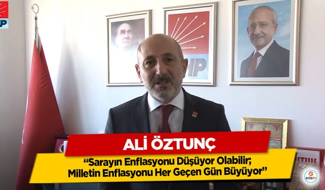 Ali Öztunç: “Sarayın Enflasyonu Düşüyor Olabilir; Milletin Enflasyonu Her Geçen Gün Büyüyor”