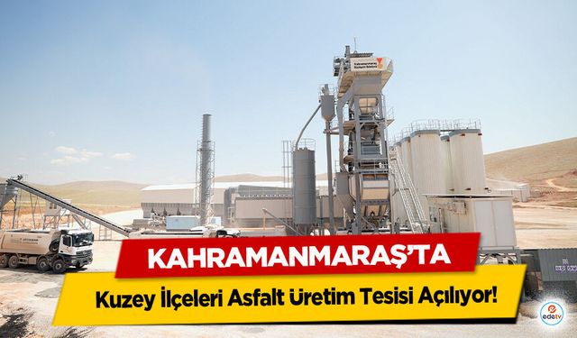 Kahramanmaraş’ta Kuzey İlçeleri Asfalt Üretim Tesisi Açılıyor!