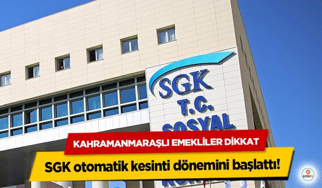 Kahramanmaraşlı Emekliler Dikkat: SGK otomatik kesinti dönemini başlattı!