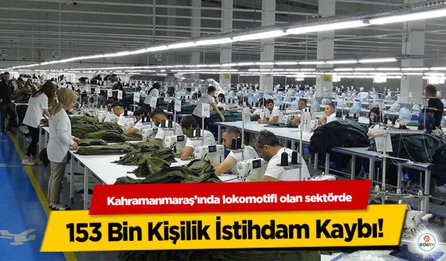 Kahramanmaraş’ında lokomotifi olan sektörde 153 bin kişilik istihdam kaybı