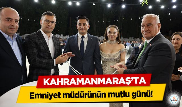Kahramanmaraş’ta Emniyet Müdürünün mutlu günü!