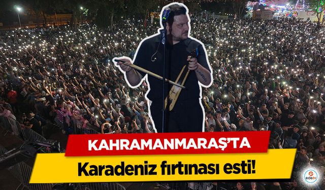 Kahramanmaraş’ta Karadeniz fırtınası esti!