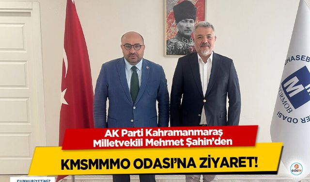 AK Parti Kahramanmaraş Milletvekili Mehmet Şahin’den KMSMMMO Odası’na ziyaret!
