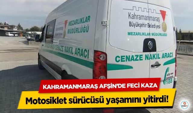 Kahramanmaraş Afşin’de feci kaza: Motosiklet sürücüsü yaşamını yitirdi!