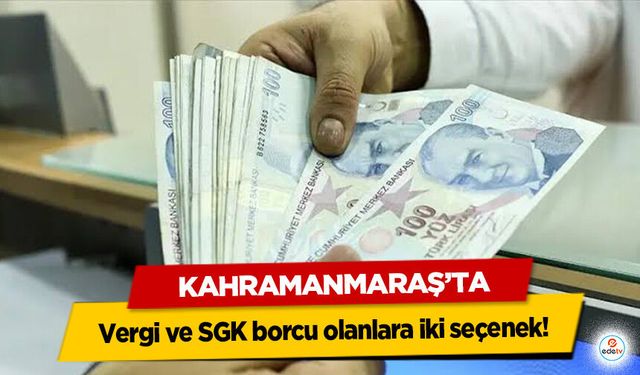 Kahramanmaraş’ta Vergi ve SGK borcu olanlara iki seçenek!