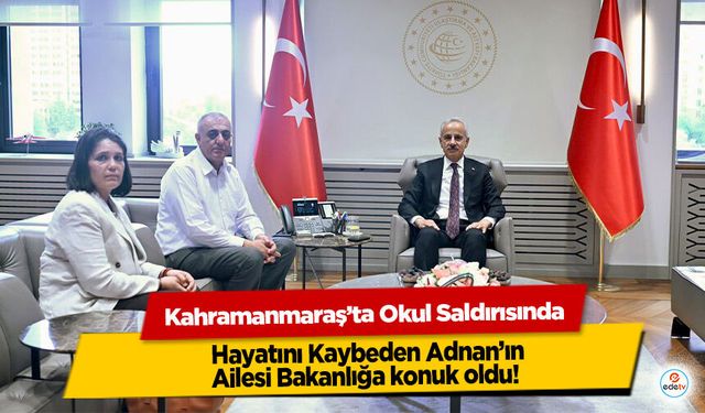 Kahramanmaraş’ta Okul Saldırısında Hayatını Kaybeden Adnan’ın Ailesi Bakanlığa konuk oldu!