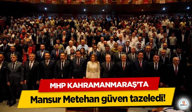 MHP Kahramanmaraş’ta Mansur Metehan güven tazeledi!