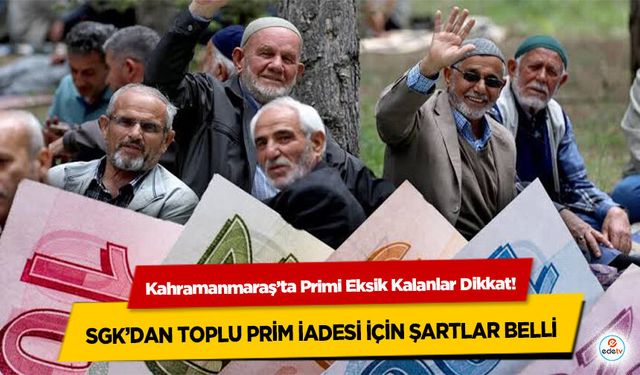Kahramanmaraş’ta Primi Eksik Kalanlar Dikkat! SGK’dan Toplu Prim İadesi İçin Şartlar Belli oldu