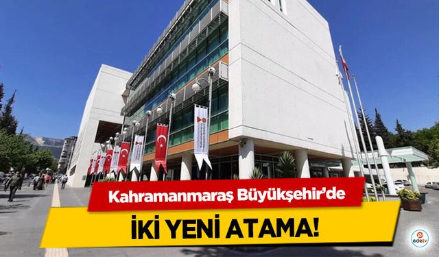 Kahramanmaraş Büyükşehir’de 2 yeni atama!