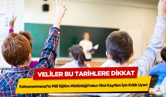 Kahramanmaraş’ta Milli Eğitim Müdürlüğü'nden Okul Kayıtları İçin Kritik Uyarı! Veliler Bu Tarihlere Dikkat