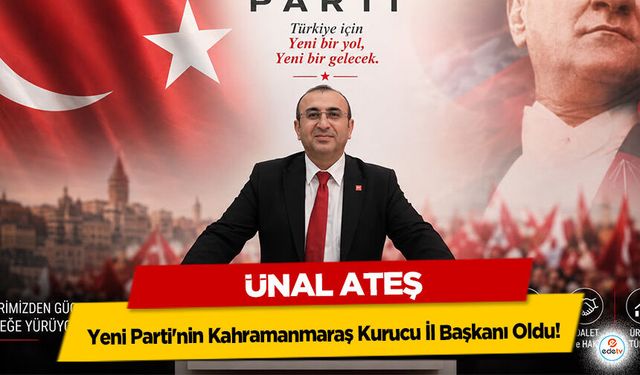 Ünal Ateş, Yeni Parti'nin Kahramanmaraş Kurucu İl Başkanı Oldu!