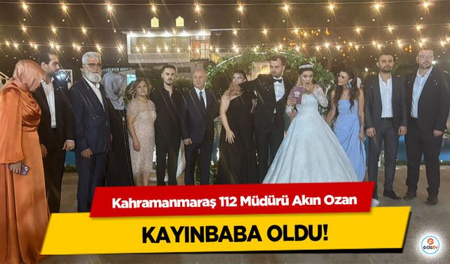 Kahramanmaraş 112 Müdürü Akın Ozan Kayınbaba Oldu!