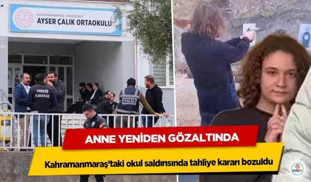 Kahramanmaraş’taki okul saldırısında tahliye kararı bozuldu: Anne Yeniden Gözaltında