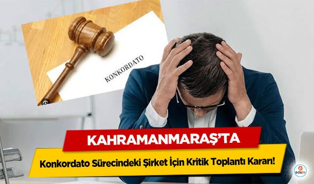 Kahramanmaraş’ta Konkordato Sürecindeki Şirket İçin Kritik Toplantı Kararı