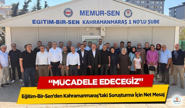 Eğitim-Bir-Sen’den Kahramanmaraş’taki Soruşturma İçin Net Mesaj: “Mücadele Edeceğiz”