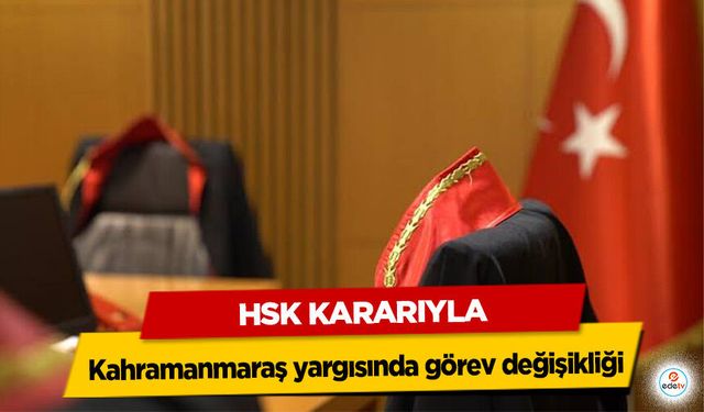 HSK Kararıyla Kahramanmaraş yargısında görev değişikliği