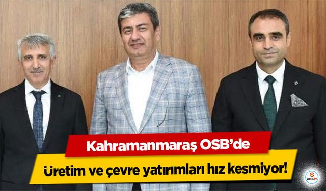 Kahramanmaraş OSB’de üretim ve çevre yatırımları hız kesmiyor!