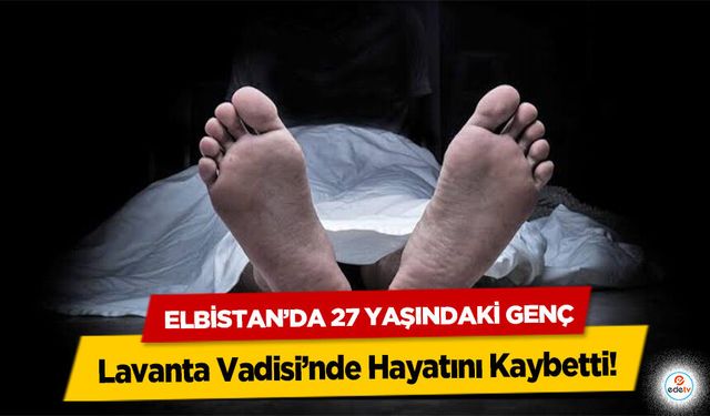 Elbistan’da 27 Yaşındaki Genç Lavanta Vadisi’nde Hayatını Kaybetti!