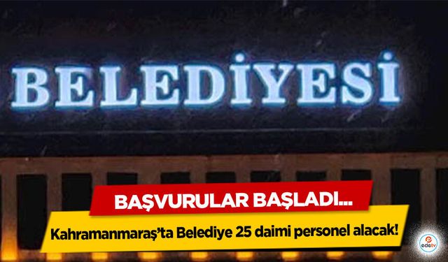 Kahramanmaraş’ta Belediye 25 daimi personel alacak: Başvurular Başladı