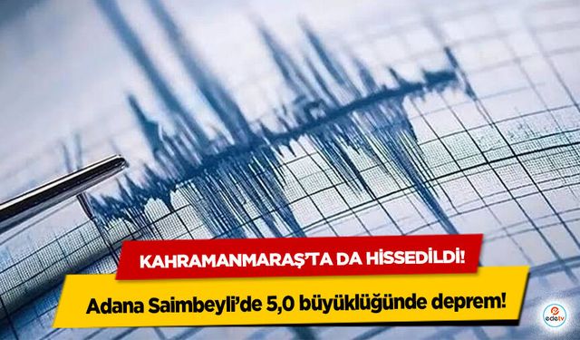 Kahramanmaraş’ta da hissedildi! Adana Saimbeyli’de 5,0 büyüklüğünde deprem