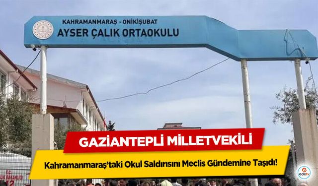 Gaziantepli Milletvekili, Kahramanmaraş’taki Okul Saldırısını Meclis Gündemine Taşıdı
