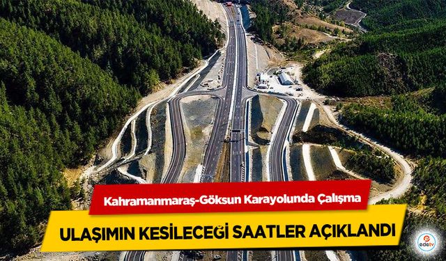 Kahramanmaraş-Göksun Karayolunda Çalışma: Ulaşımın Kesileceği Saatler Açıklandı!