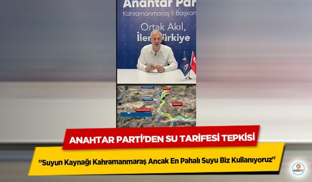 Anahtar Parti'den Su Tarifesi Tepkisi: "Suyun Kaynağı Kahramanmaraş Ancak En Pahalı Suyu Biz Kullanıyoruz"