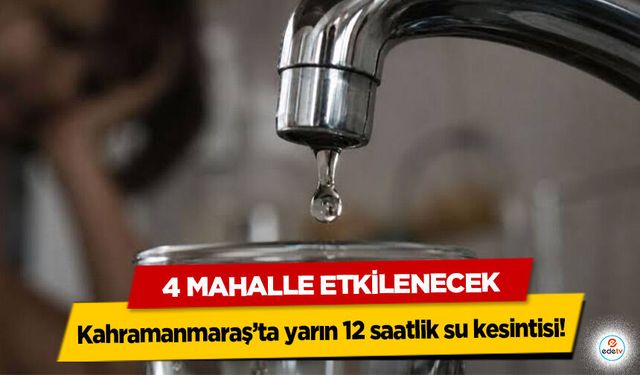 Kahramanmaraş’ta yarın 12 saatlik su kesintisi! 4 Mahalle Etkilenecek