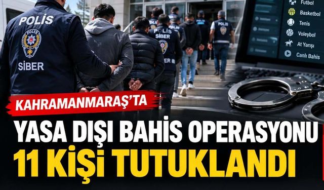 Kahramanmaraş’ta yasa dışı bahis operasyonu! 11 kişi tutuklandı