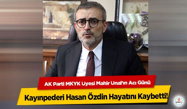 AK Parti MKYK Üyesi Mahir Ünal’ın Acı Günü: Kayınpederi Hasan Özdin Hayatını Kaybetti
