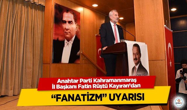 Anahtar Parti Kahramanmaraş İl Başkanı Fatin Rüştü Kayıran’dan “Fanatizm” Uyarısı