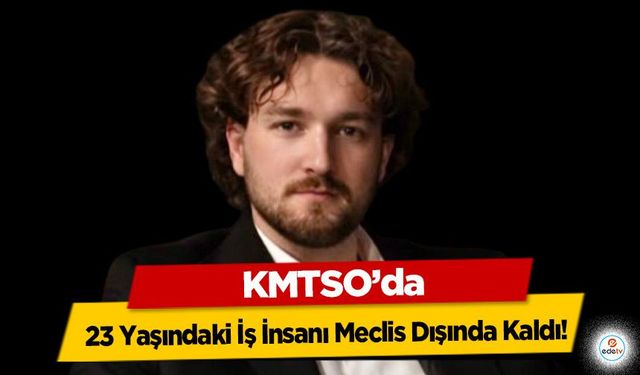 KMTSO’da 23 Yaşındaki İş İnsanı Meclis Dışında Kaldı!