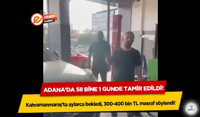 Kahramanmaraş’ta aylarca bekledi, 300-400 bin TL masraf söylendi! Adana’da 58 bine 1 günde tamir edildi!