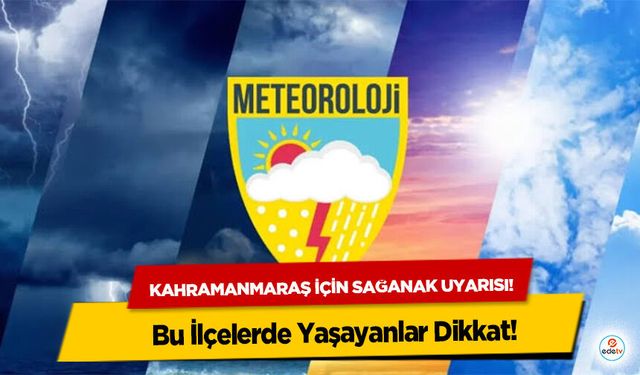 Kahramanmaraş için sağanak uyarısı! Bu İlçelerde Yaşayanlar Dikkat