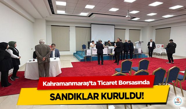 Kahramanmaraş’ta Ticaret Borsasında Sandıklar Kuruldu!