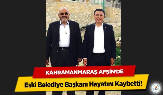 Kahramanmaraş Afşin’de Eski Başkan Hayatını Kaybetti!
