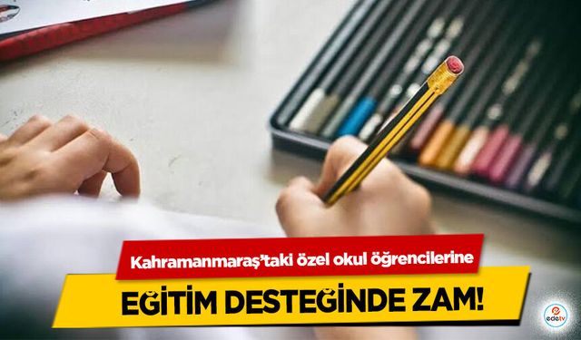 Kahramanmaraş’taki özel okul öğrencilerine Eğitim Desteğinde Zam!