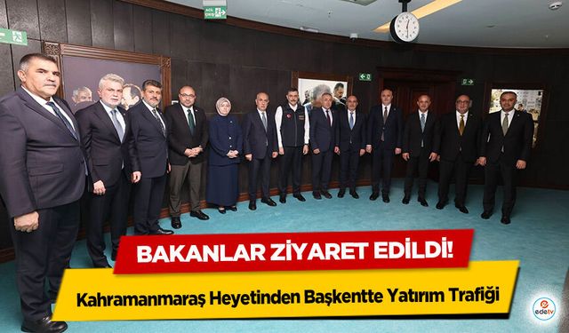 Kahramanmaraş Heyetinden Başkentte Yatırım Trafiği: Bakanlara Ziyaret!