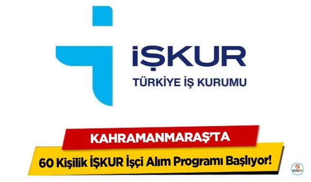 Kahramanmaraş’ta 60 Kişilik İŞKUR İşçi Alım Programı Başlıyor!